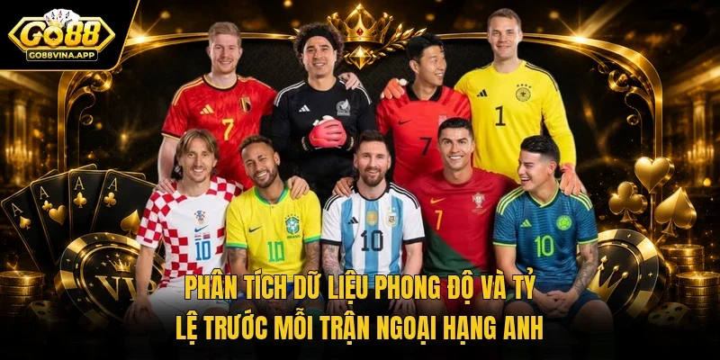 Phân tích dữ liệu phong độ và tỷ lệ trước mỗi trận Ngoại hạng Anh