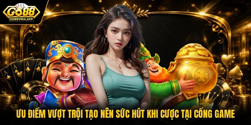 Ưu điểm vượt trội tạo nên sức hút khi cược tại cổng game